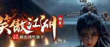 刺客网络旗下《笑傲江湖》6月新版本王者归来 